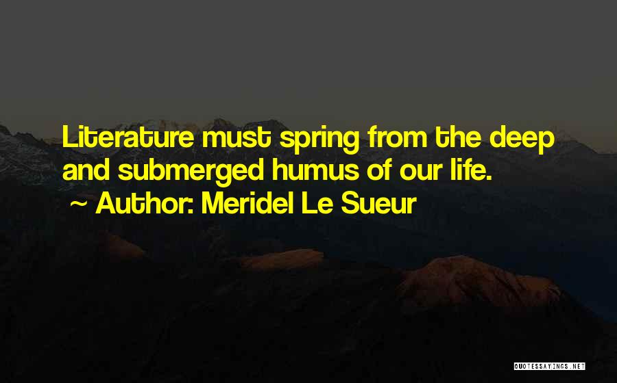 Meridel Le Sueur Quotes: Literature Must Spring From The Deep And Submerged Humus Of Our Life.