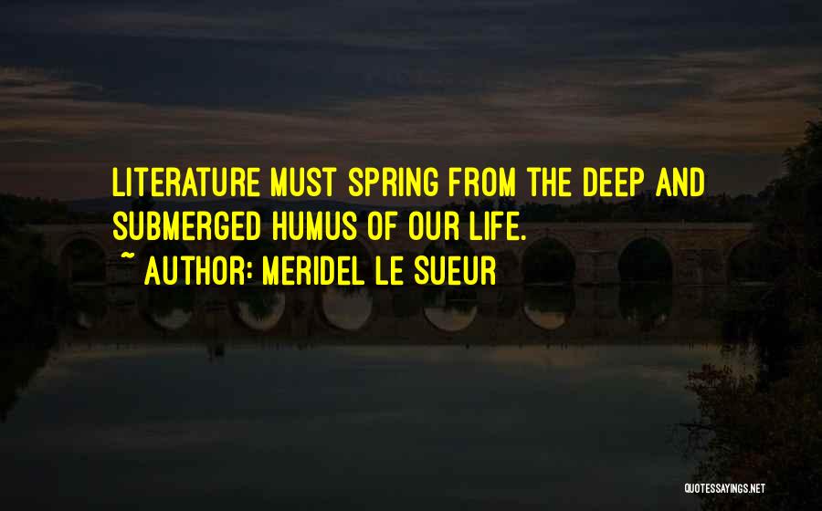 Meridel Le Sueur Quotes: Literature Must Spring From The Deep And Submerged Humus Of Our Life.