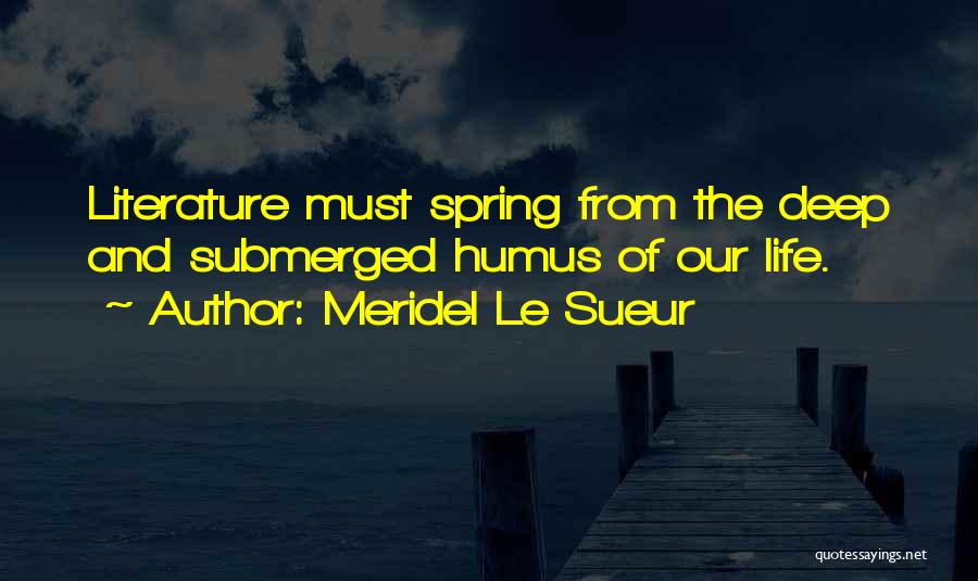 Meridel Le Sueur Quotes: Literature Must Spring From The Deep And Submerged Humus Of Our Life.