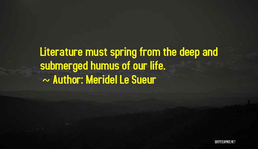 Meridel Le Sueur Quotes: Literature Must Spring From The Deep And Submerged Humus Of Our Life.