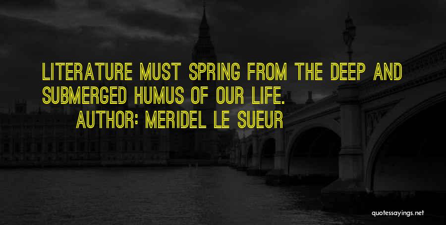 Meridel Le Sueur Quotes: Literature Must Spring From The Deep And Submerged Humus Of Our Life.