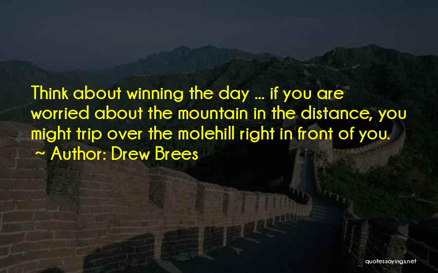 Drew Brees Quotes: Think About Winning The Day ... If You Are Worried About The Mountain In The Distance, You Might Trip Over