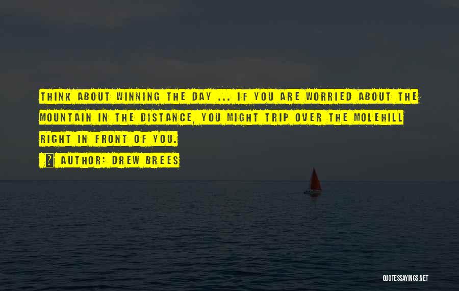 Drew Brees Quotes: Think About Winning The Day ... If You Are Worried About The Mountain In The Distance, You Might Trip Over