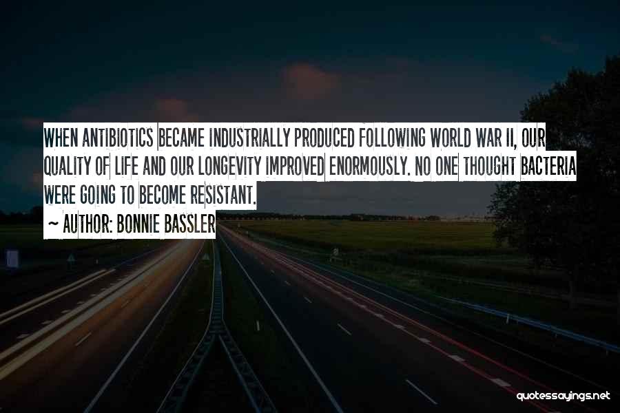 Bonnie Bassler Quotes: When Antibiotics Became Industrially Produced Following World War Ii, Our Quality Of Life And Our Longevity Improved Enormously. No One