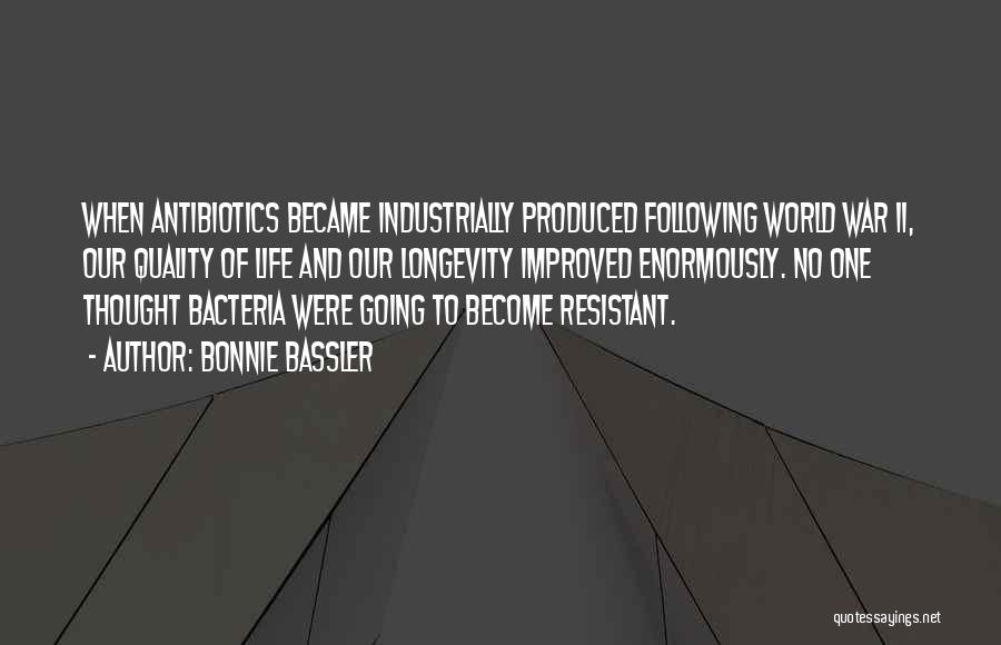 Bonnie Bassler Quotes: When Antibiotics Became Industrially Produced Following World War Ii, Our Quality Of Life And Our Longevity Improved Enormously. No One