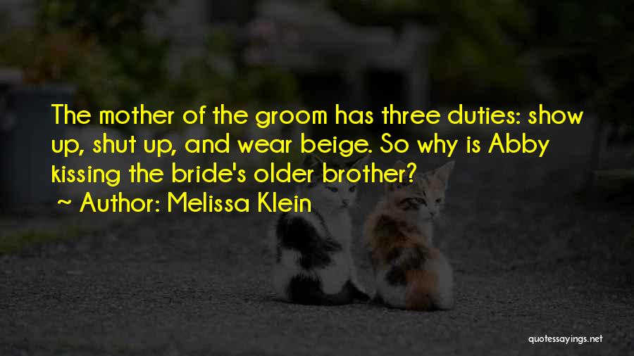 Melissa Klein Quotes: The Mother Of The Groom Has Three Duties: Show Up, Shut Up, And Wear Beige. So Why Is Abby Kissing