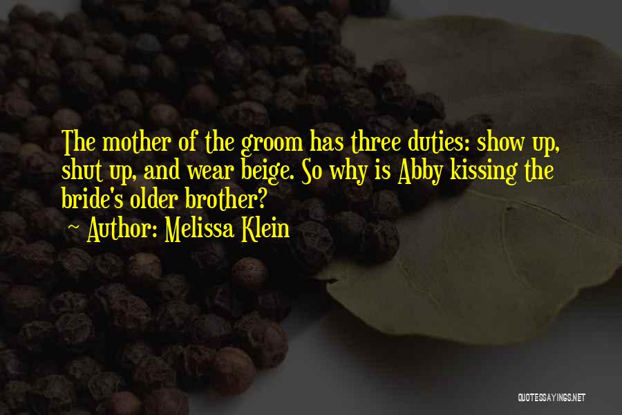 Melissa Klein Quotes: The Mother Of The Groom Has Three Duties: Show Up, Shut Up, And Wear Beige. So Why Is Abby Kissing