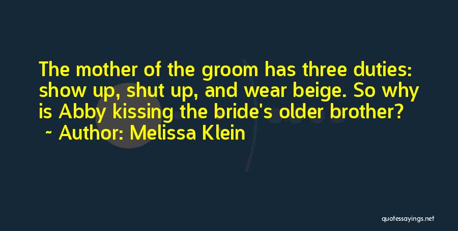 Melissa Klein Quotes: The Mother Of The Groom Has Three Duties: Show Up, Shut Up, And Wear Beige. So Why Is Abby Kissing