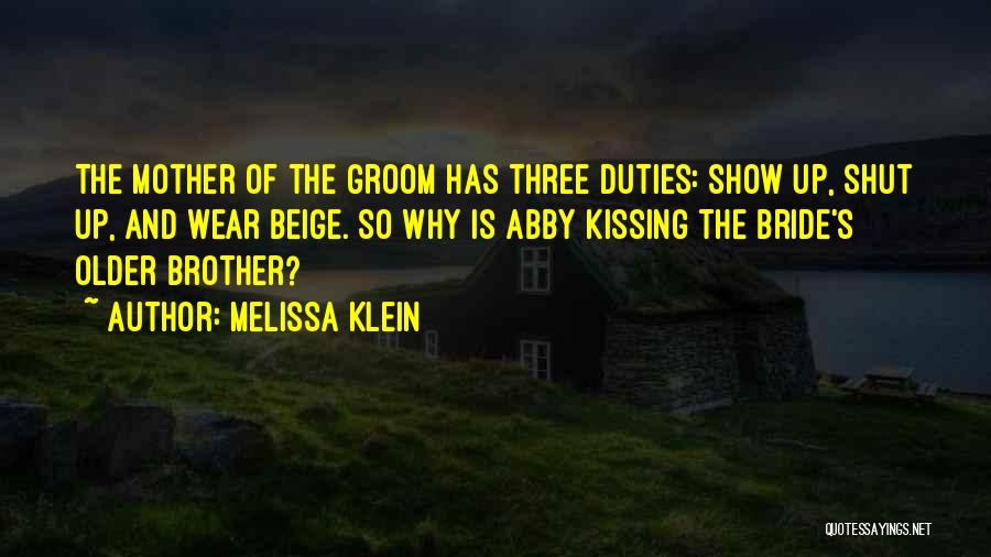 Melissa Klein Quotes: The Mother Of The Groom Has Three Duties: Show Up, Shut Up, And Wear Beige. So Why Is Abby Kissing