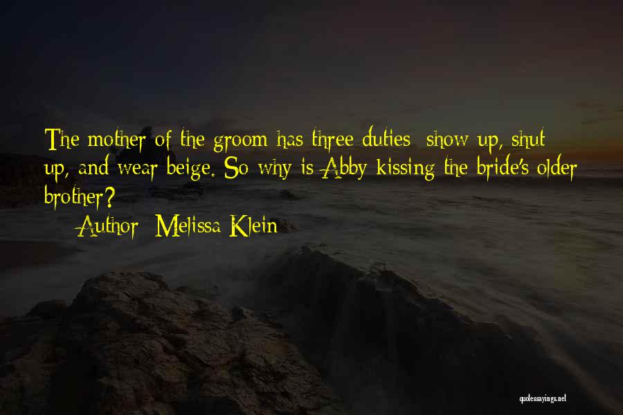 Melissa Klein Quotes: The Mother Of The Groom Has Three Duties: Show Up, Shut Up, And Wear Beige. So Why Is Abby Kissing