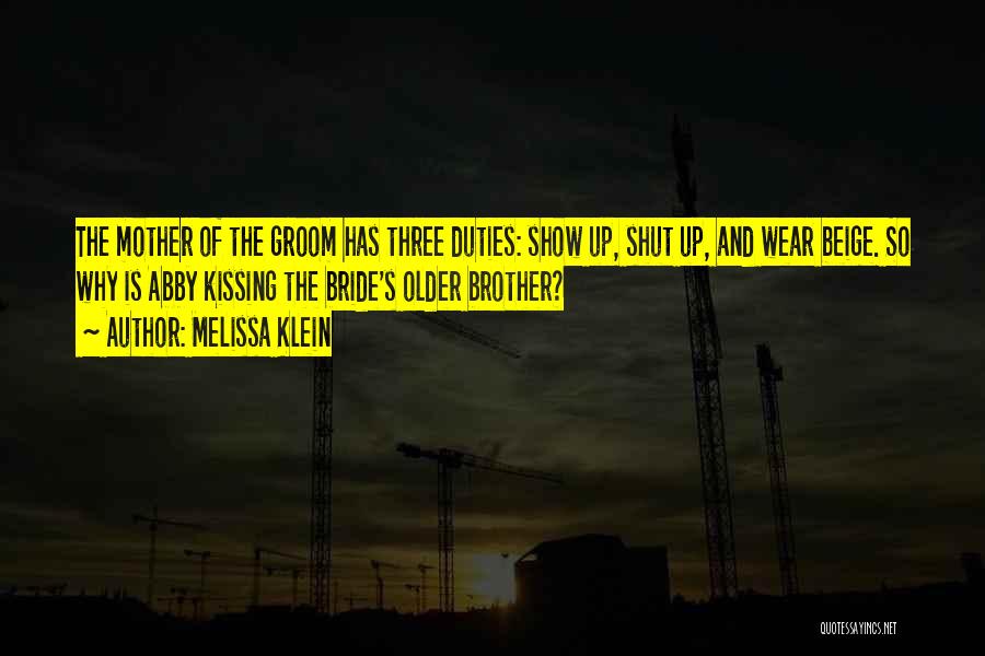 Melissa Klein Quotes: The Mother Of The Groom Has Three Duties: Show Up, Shut Up, And Wear Beige. So Why Is Abby Kissing