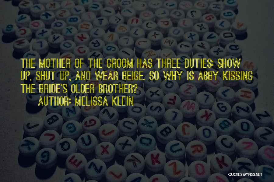 Melissa Klein Quotes: The Mother Of The Groom Has Three Duties: Show Up, Shut Up, And Wear Beige. So Why Is Abby Kissing