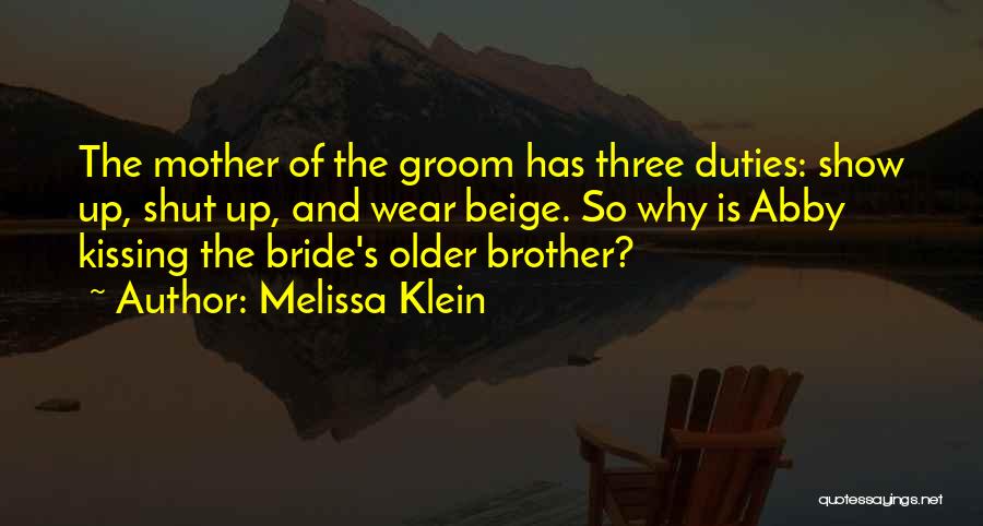 Melissa Klein Quotes: The Mother Of The Groom Has Three Duties: Show Up, Shut Up, And Wear Beige. So Why Is Abby Kissing