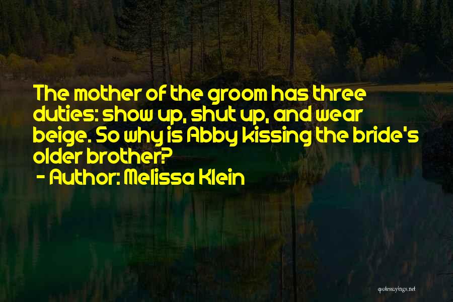 Melissa Klein Quotes: The Mother Of The Groom Has Three Duties: Show Up, Shut Up, And Wear Beige. So Why Is Abby Kissing