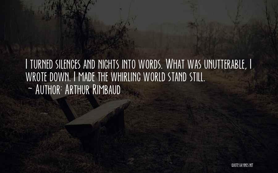 Arthur Rimbaud Quotes: I Turned Silences And Nights Into Words. What Was Unutterable, I Wrote Down. I Made The Whirling World Stand Still.