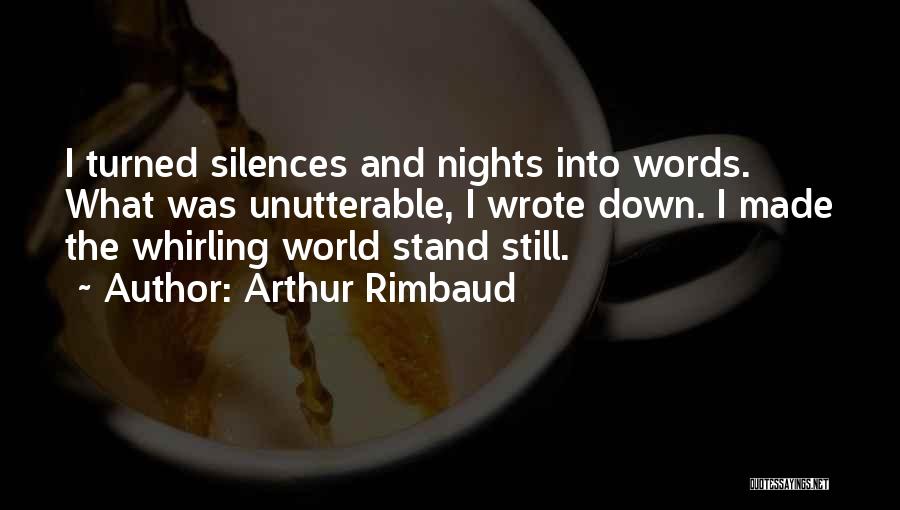 Arthur Rimbaud Quotes: I Turned Silences And Nights Into Words. What Was Unutterable, I Wrote Down. I Made The Whirling World Stand Still.