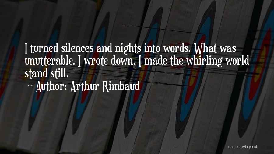 Arthur Rimbaud Quotes: I Turned Silences And Nights Into Words. What Was Unutterable, I Wrote Down. I Made The Whirling World Stand Still.