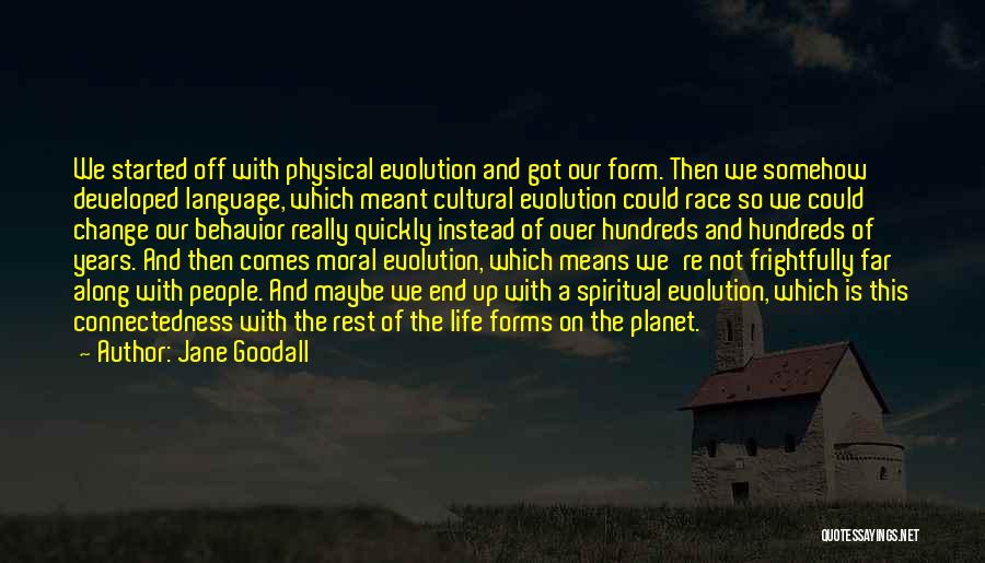 Jane Goodall Quotes: We Started Off With Physical Evolution And Got Our Form. Then We Somehow Developed Language, Which Meant Cultural Evolution Could