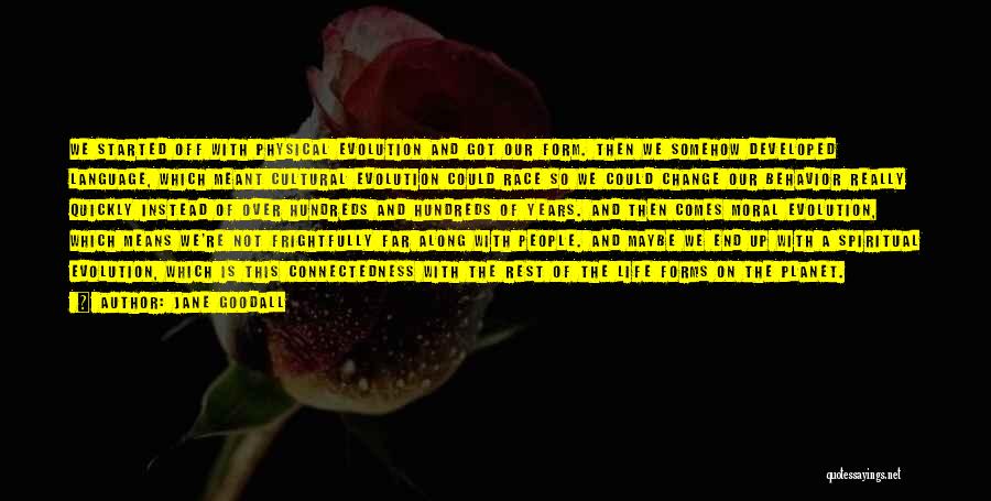 Jane Goodall Quotes: We Started Off With Physical Evolution And Got Our Form. Then We Somehow Developed Language, Which Meant Cultural Evolution Could