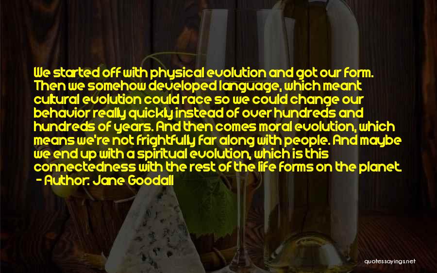 Jane Goodall Quotes: We Started Off With Physical Evolution And Got Our Form. Then We Somehow Developed Language, Which Meant Cultural Evolution Could
