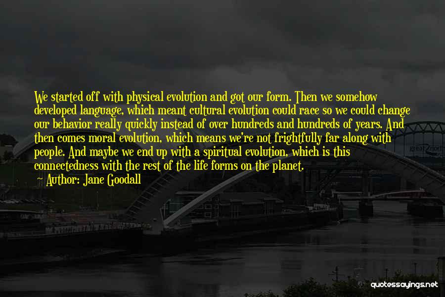 Jane Goodall Quotes: We Started Off With Physical Evolution And Got Our Form. Then We Somehow Developed Language, Which Meant Cultural Evolution Could