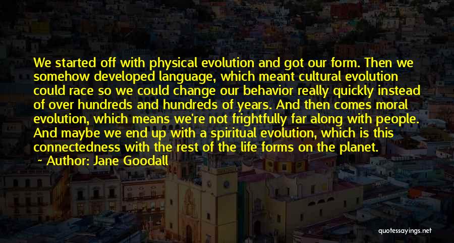 Jane Goodall Quotes: We Started Off With Physical Evolution And Got Our Form. Then We Somehow Developed Language, Which Meant Cultural Evolution Could