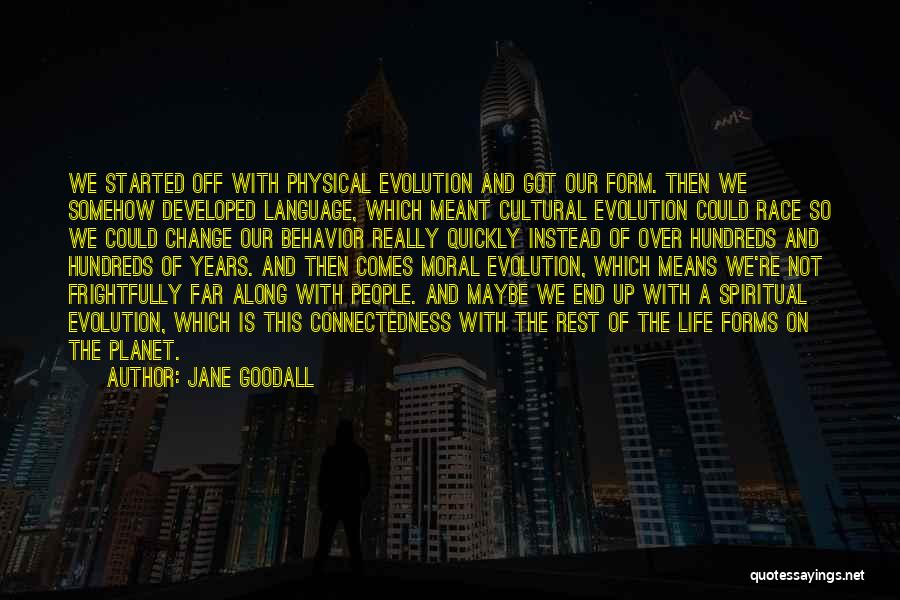 Jane Goodall Quotes: We Started Off With Physical Evolution And Got Our Form. Then We Somehow Developed Language, Which Meant Cultural Evolution Could