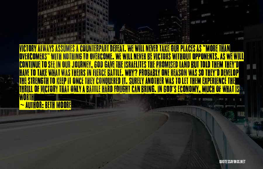 Beth Moore Quotes: Victory Always Assumes A Counterpart Defeat. We Will Never Take Our Places As More Than Overcomers With Nothing To Overcome.