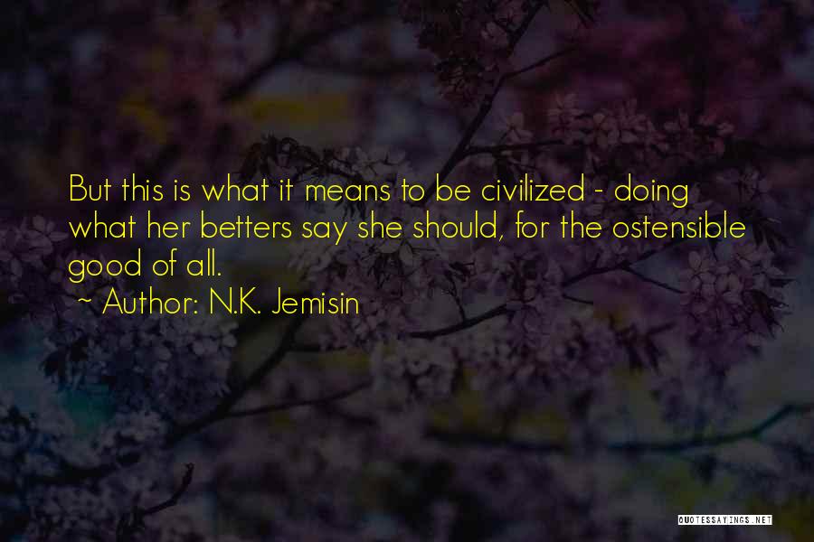 N.K. Jemisin Quotes: But This Is What It Means To Be Civilized - Doing What Her Betters Say She Should, For The Ostensible