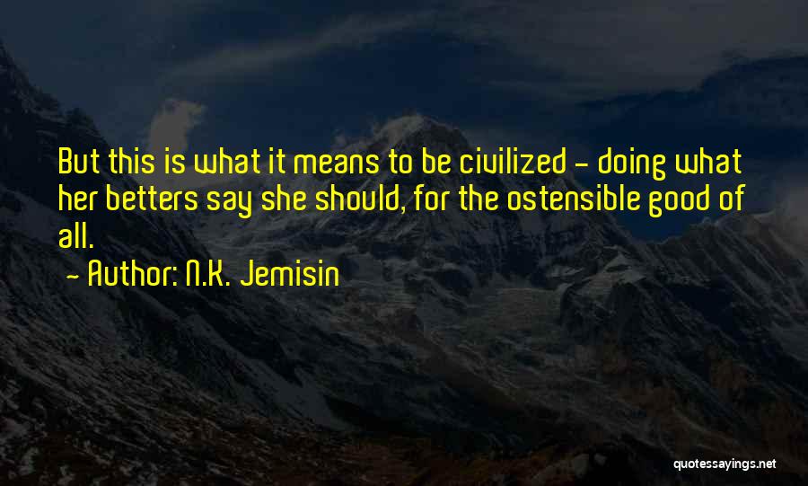 N.K. Jemisin Quotes: But This Is What It Means To Be Civilized - Doing What Her Betters Say She Should, For The Ostensible