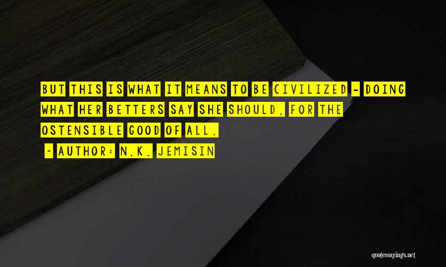 N.K. Jemisin Quotes: But This Is What It Means To Be Civilized - Doing What Her Betters Say She Should, For The Ostensible