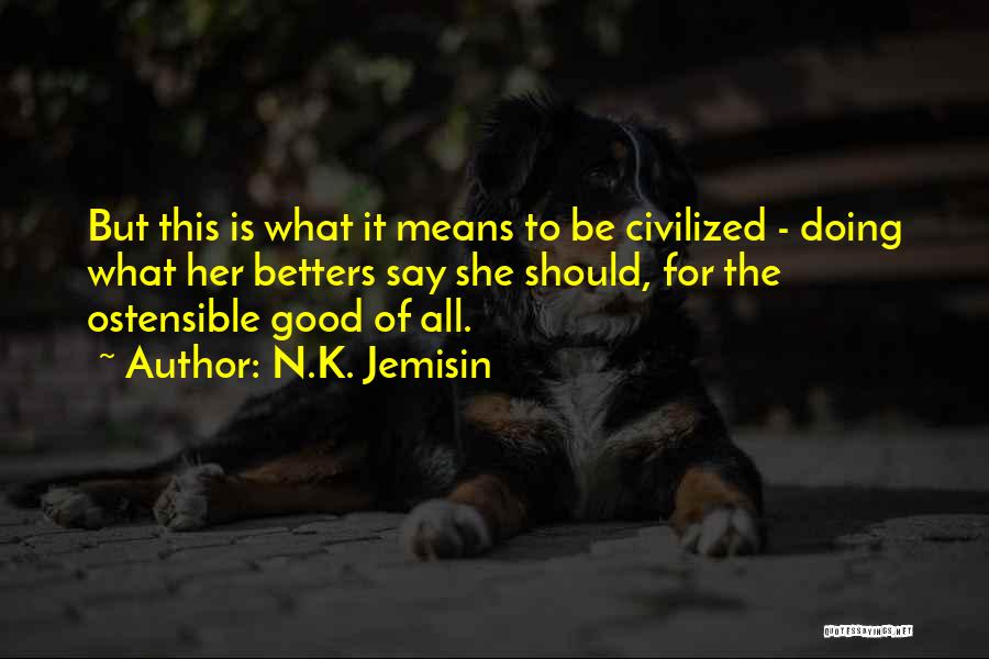 N.K. Jemisin Quotes: But This Is What It Means To Be Civilized - Doing What Her Betters Say She Should, For The Ostensible