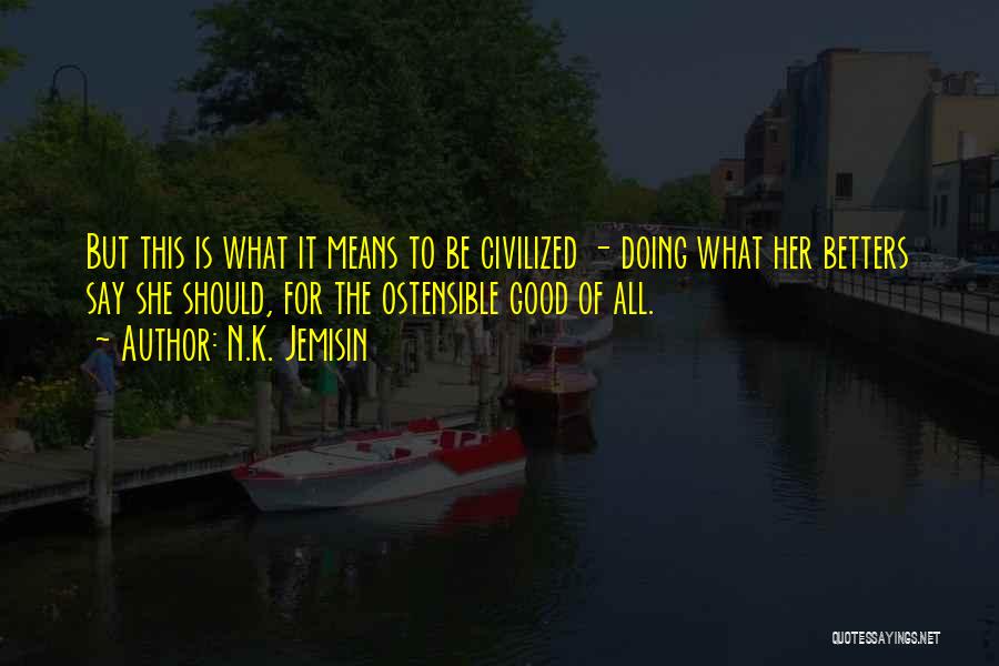 N.K. Jemisin Quotes: But This Is What It Means To Be Civilized - Doing What Her Betters Say She Should, For The Ostensible