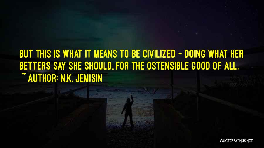 N.K. Jemisin Quotes: But This Is What It Means To Be Civilized - Doing What Her Betters Say She Should, For The Ostensible