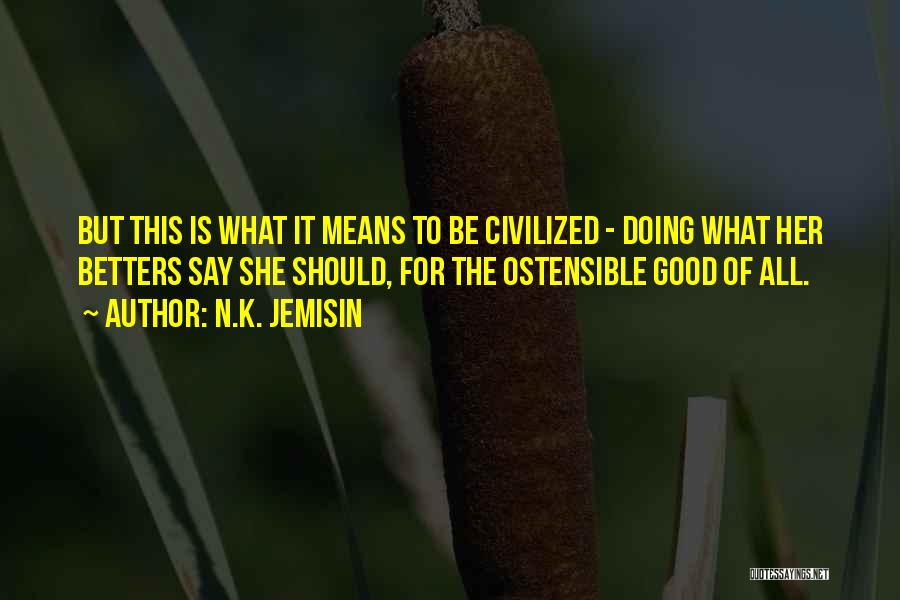 N.K. Jemisin Quotes: But This Is What It Means To Be Civilized - Doing What Her Betters Say She Should, For The Ostensible