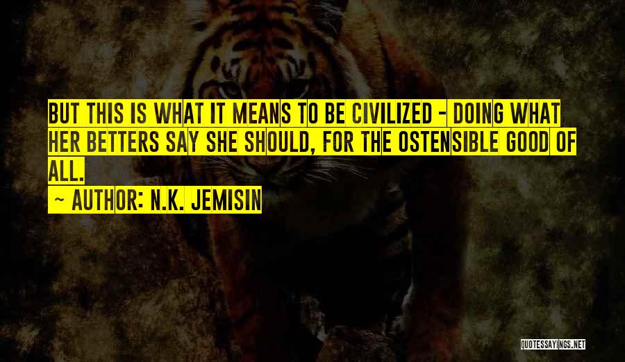 N.K. Jemisin Quotes: But This Is What It Means To Be Civilized - Doing What Her Betters Say She Should, For The Ostensible