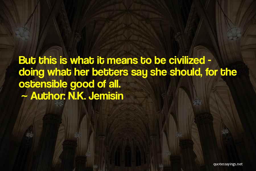 N.K. Jemisin Quotes: But This Is What It Means To Be Civilized - Doing What Her Betters Say She Should, For The Ostensible