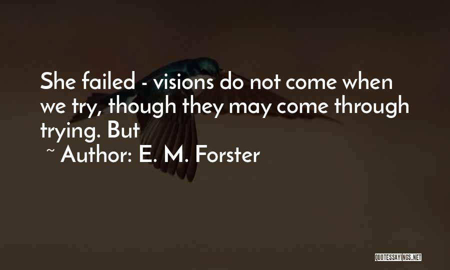E. M. Forster Quotes: She Failed - Visions Do Not Come When We Try, Though They May Come Through Trying. But