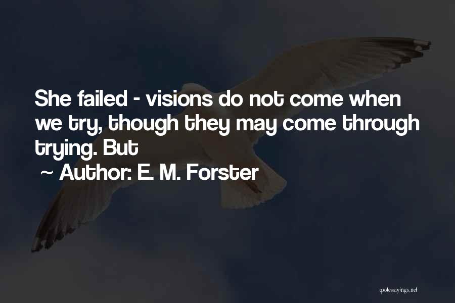 E. M. Forster Quotes: She Failed - Visions Do Not Come When We Try, Though They May Come Through Trying. But
