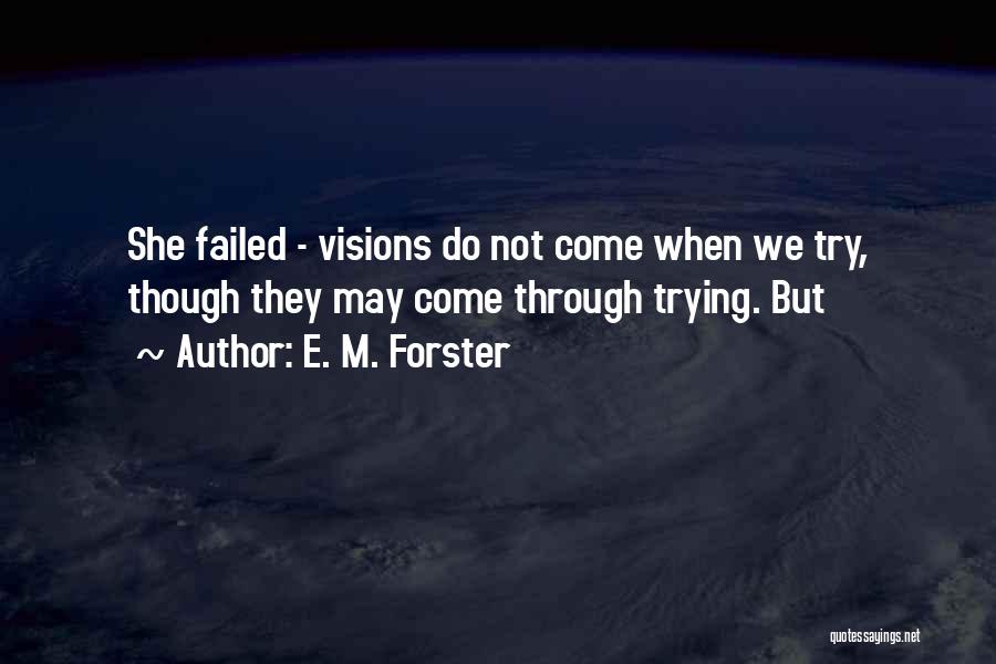 E. M. Forster Quotes: She Failed - Visions Do Not Come When We Try, Though They May Come Through Trying. But
