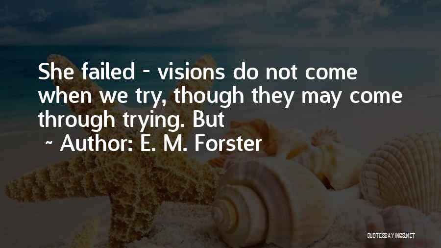 E. M. Forster Quotes: She Failed - Visions Do Not Come When We Try, Though They May Come Through Trying. But