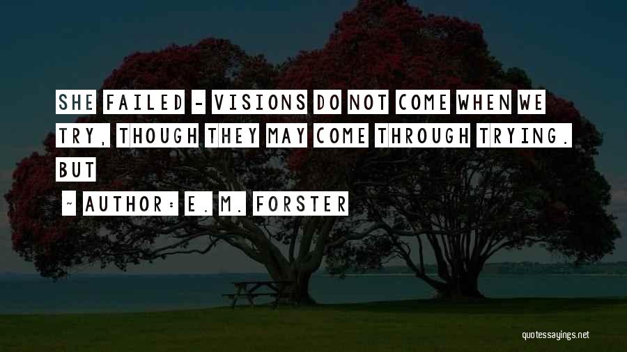 E. M. Forster Quotes: She Failed - Visions Do Not Come When We Try, Though They May Come Through Trying. But