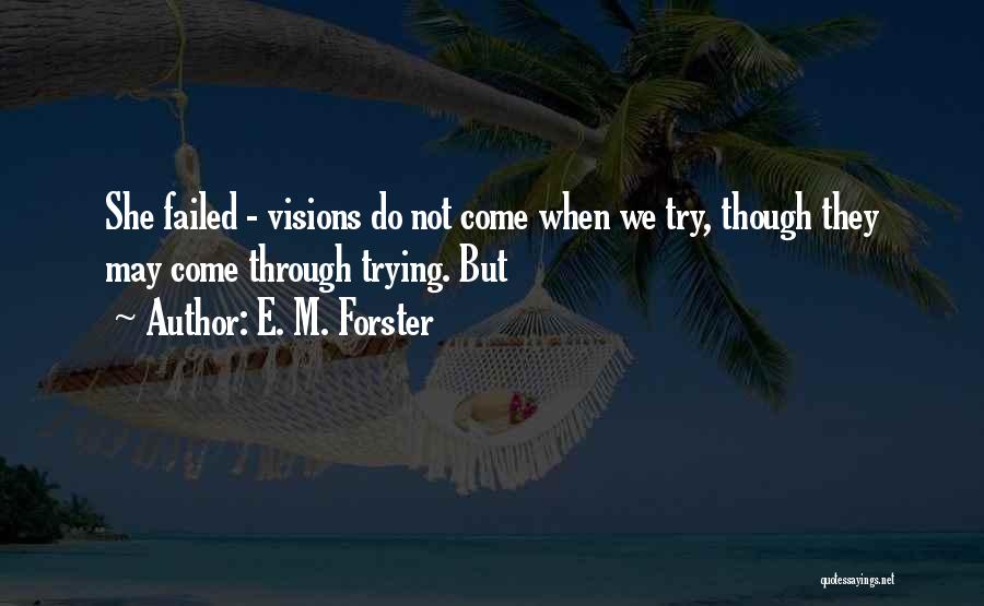 E. M. Forster Quotes: She Failed - Visions Do Not Come When We Try, Though They May Come Through Trying. But