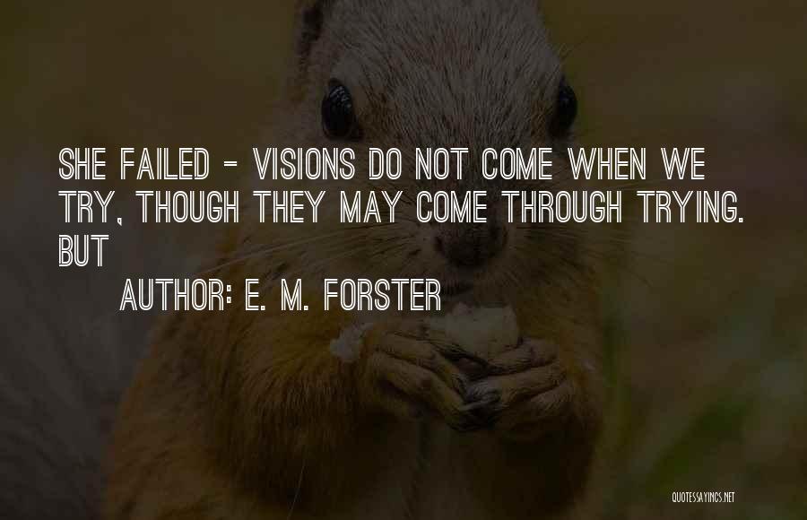 E. M. Forster Quotes: She Failed - Visions Do Not Come When We Try, Though They May Come Through Trying. But