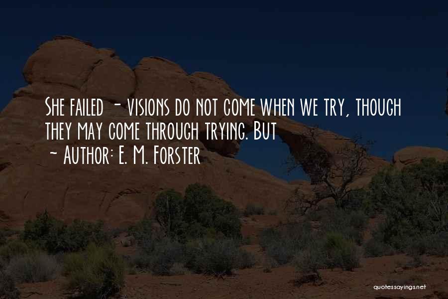 E. M. Forster Quotes: She Failed - Visions Do Not Come When We Try, Though They May Come Through Trying. But
