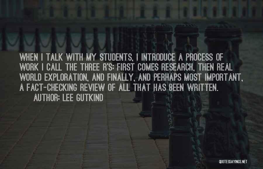 Lee Gutkind Quotes: When I Talk With My Students, I Introduce A Process Of Work I Call The Three R's: First Comes Research,