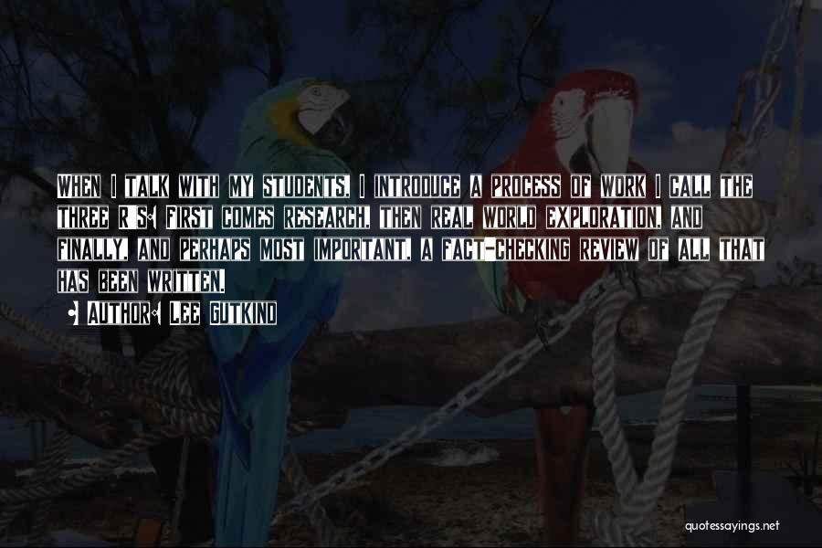 Lee Gutkind Quotes: When I Talk With My Students, I Introduce A Process Of Work I Call The Three R's: First Comes Research,