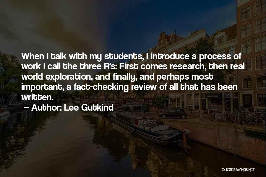 Lee Gutkind Quotes: When I Talk With My Students, I Introduce A Process Of Work I Call The Three R's: First Comes Research,