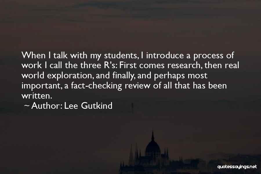 Lee Gutkind Quotes: When I Talk With My Students, I Introduce A Process Of Work I Call The Three R's: First Comes Research,