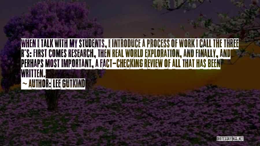Lee Gutkind Quotes: When I Talk With My Students, I Introduce A Process Of Work I Call The Three R's: First Comes Research,